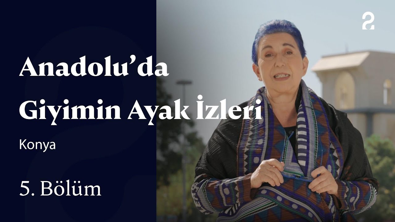 Anadolu'da Giyimin Ayak İzleri | Konya | 5. Bölüm