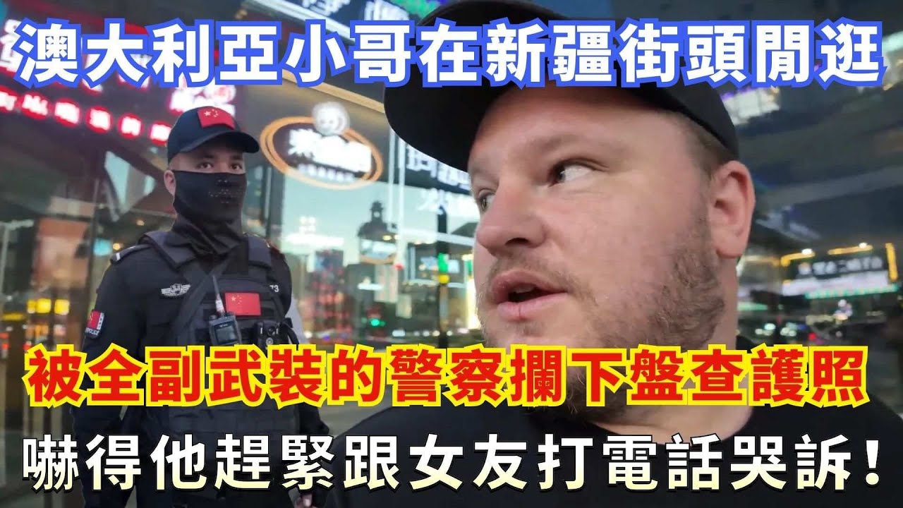 澳大利亞小哥在新疆街頭閒逛，被全副武裝的警察攔下盤查護照，嚇得他趕緊跟女友打電話哭訴！
