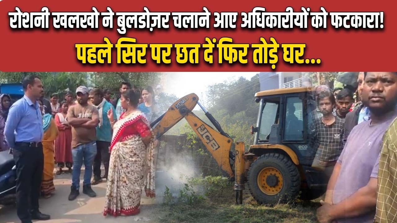 रांची की मेयर रोशनी खलखो ने कहा- No More Bulldozer...बुलडोज़र नहीं चलेगा ! पहले छत दो फिर....