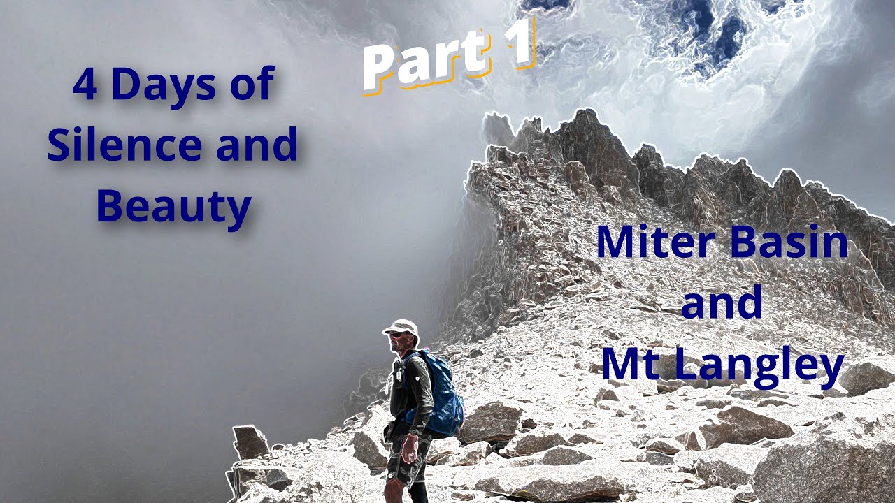 4 Days of Silence &  Beauty, Miter Basin & Mt Langley, Part 1