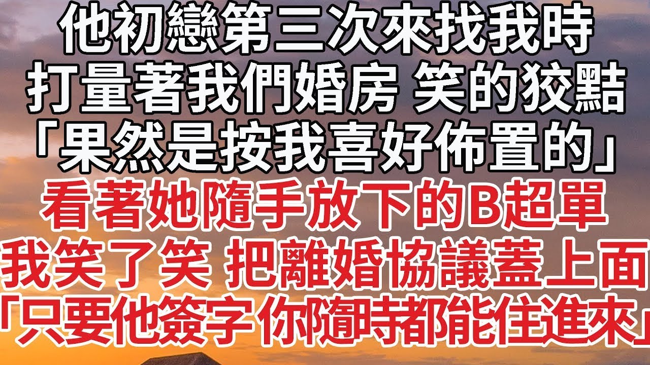 【完結】他初戀第三次來找我時，打量著我們婚房 笑的狡黠，「果然是按我喜好佈置的」看著她隨手放下的B超單，我笑了笑 把離婚協議蓋上面，「只要他簽字 你隨時都能住進來」#婚姻 #情感 #豪门