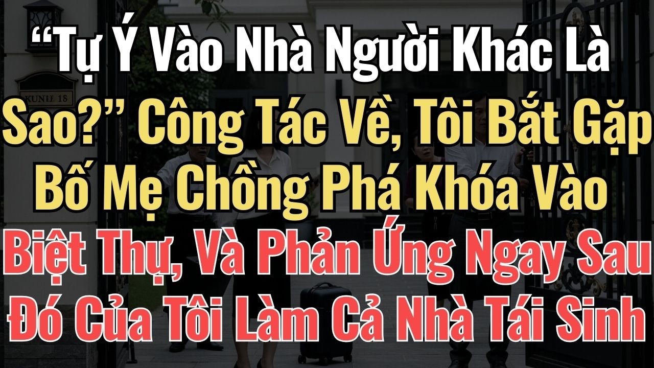 “Tự Ý Vào Nhà Người Khác Là Sao ” Công Tác Về, Tôi Bắt Gặp Bố Mẹ Chồng Phá Khóa Vào Biệt Thự, Và