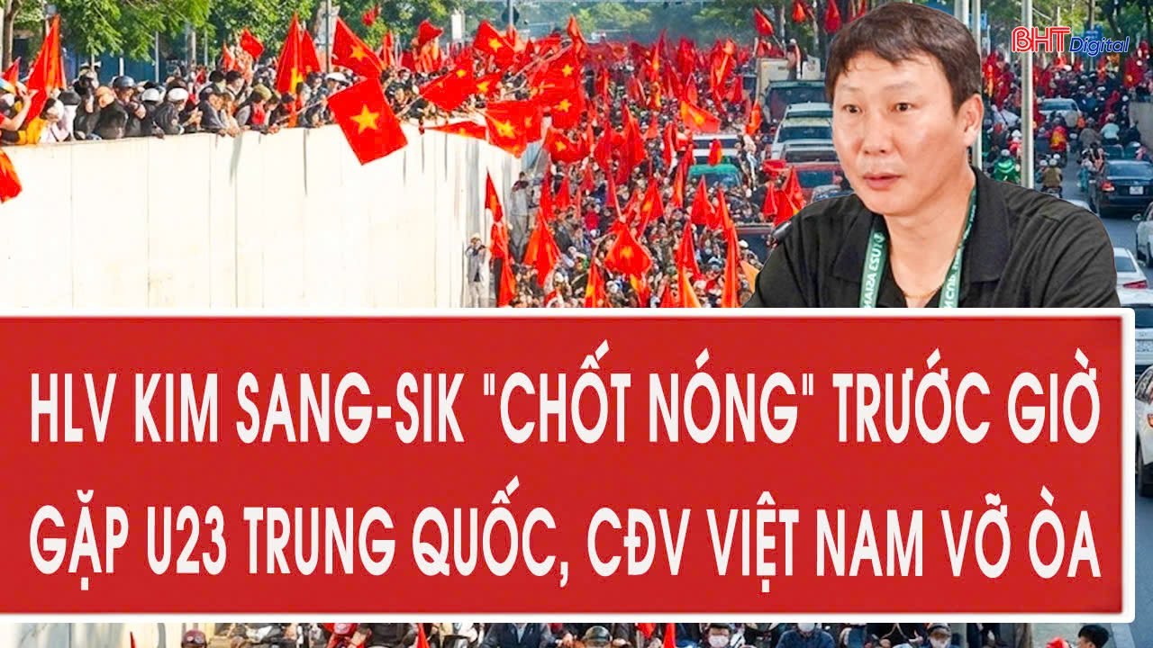 HLV Kim Sang-sik “chốt nóng” trước giờ G gặp U23 Trung Quốc, CĐV Việt Nam vỡ òa