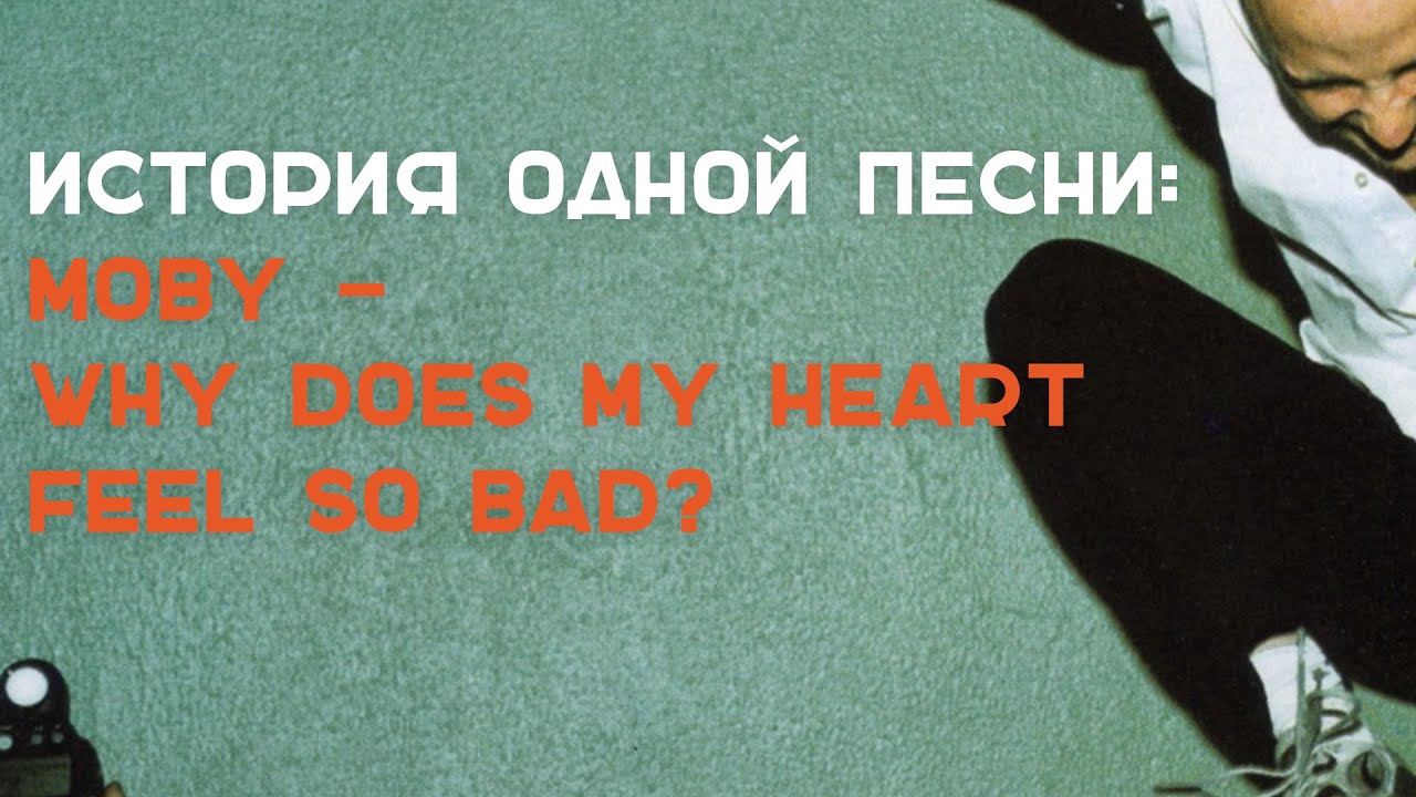История одной песни: MOBY - WHY DOES MY HEART FEEL SO BAD?
