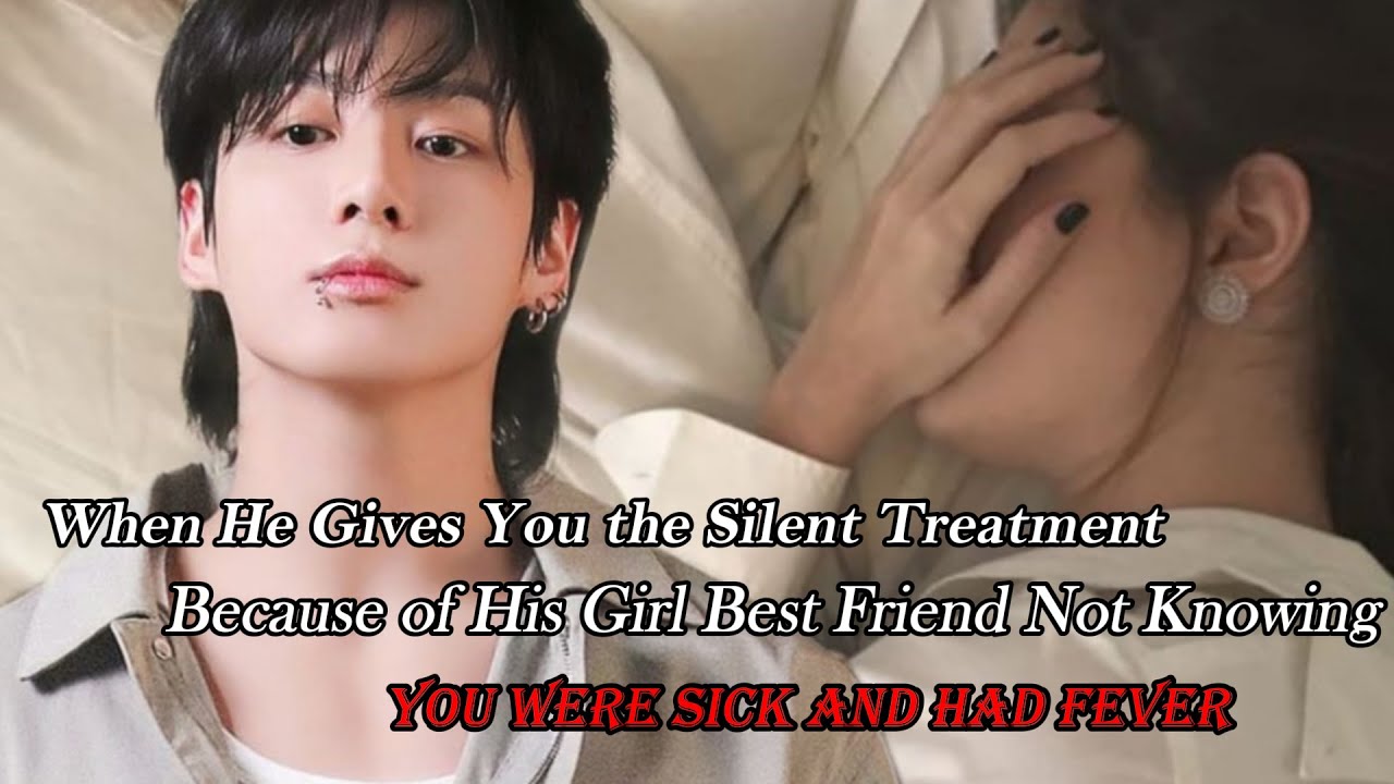 When He Gives You Silent Treatment Because of His GBF Not Knowing You Were Sick & Had Fever. JK FF.