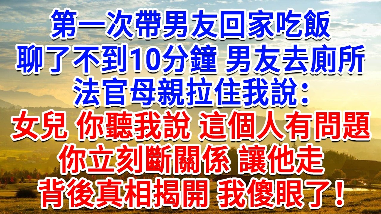 第一次带男友回家吃饭，聊了不到10分钟男友去卫生间，法官母亲拉住我说：女儿你听我说，这个人有问题，你立刻断关系让他走。背后真相揭开我傻眼了！#為人處世#生活經驗#情感故事#故事#小說#戀愛#情感#婚姻