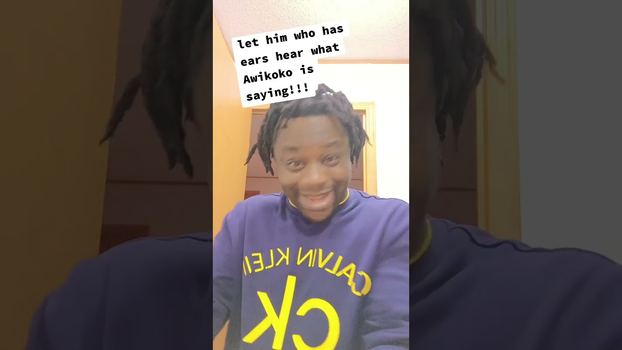 let him who has ears hear what Awikoko is saying!!!
