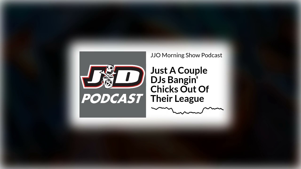 Just A Couple DJs Bangin' Chicks Out Of Their League | JJO Morning Show Podcast