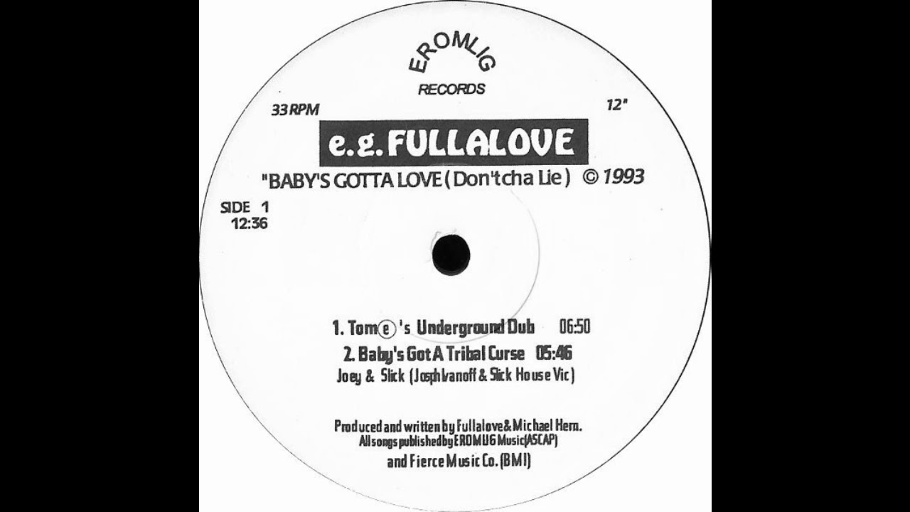 e.g. Fullalove ‎– Baby's Gotta Love (Don'tcha Lie) (Tom's Underground Dub) (Eromlig, 1993)