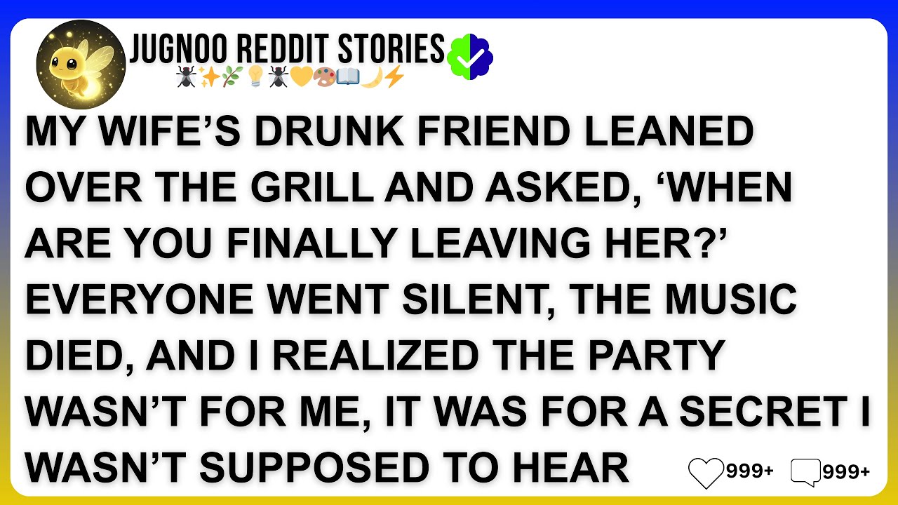 MY WIFE’S DRUNK FRIEND LEANED OVER THE GRILL AND ASKED, ‘WHEN ARE YOU FINALLY LEAVING HER?’ EVERYONE