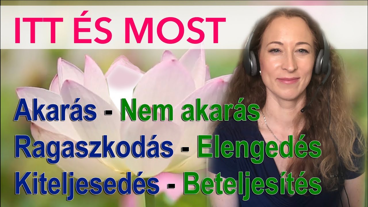 Akarás-nem akarás, ragaszkodás-elengedés, kiteljesedés-beteljesítés ITT ÉS MOST webinárium részlet