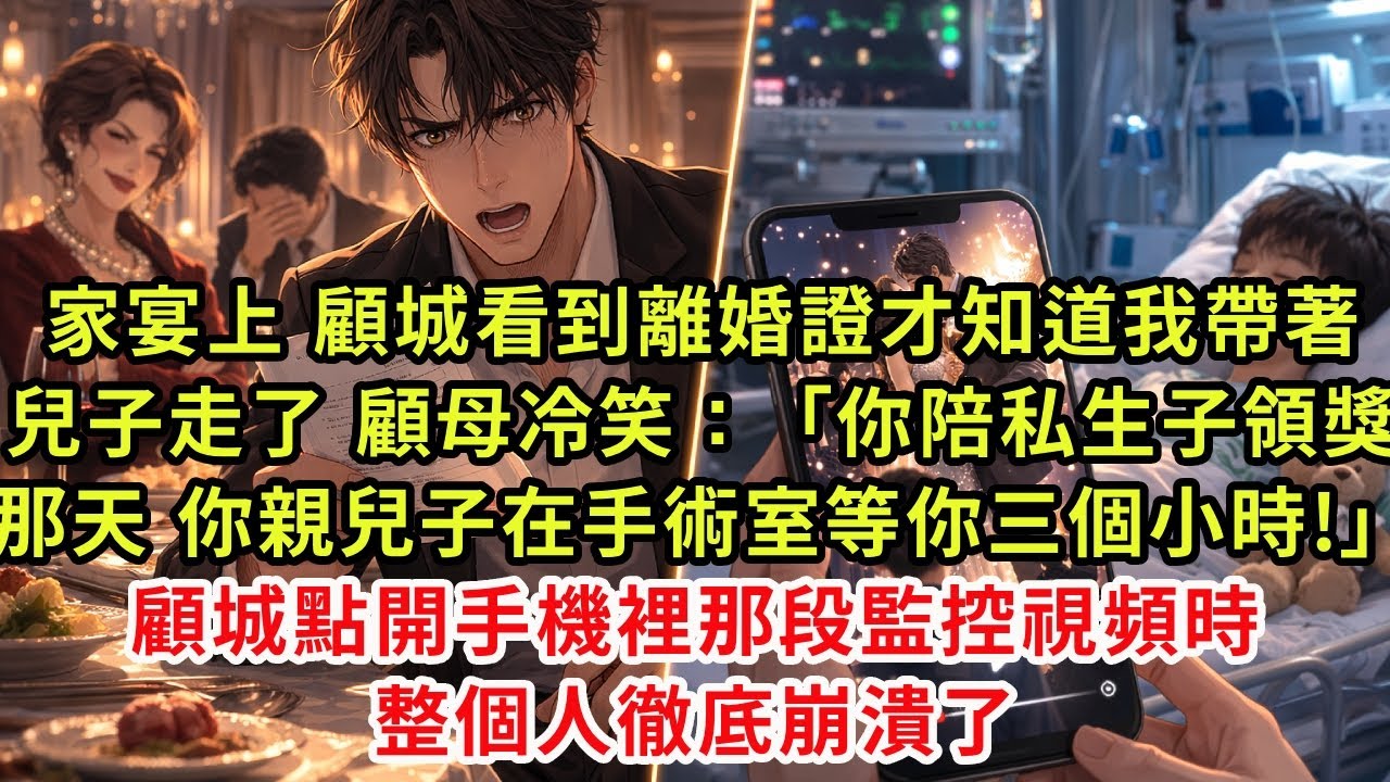 家宴上，顧城看到離婚證才知道我帶著兒子走了。顧母冷笑：「你陪私生子領獎那天，你親兒子在手術室等你三個小時。」顧城點開手機裡那段監控視頻時，整個人徹底崩潰了。