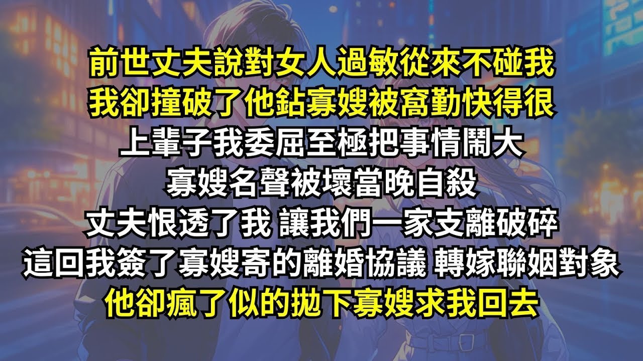 上輩子我撞破了丈夫鉆寡嫂被窩，寡嫂名聲被壞當晚自殺，丈夫恨透了我讓我們一家支離破碎。這回我簽了寡嫂寄的離婚協議轉嫁聯姻對象，他卻瘋了似的拋下寡嫂求我回去。