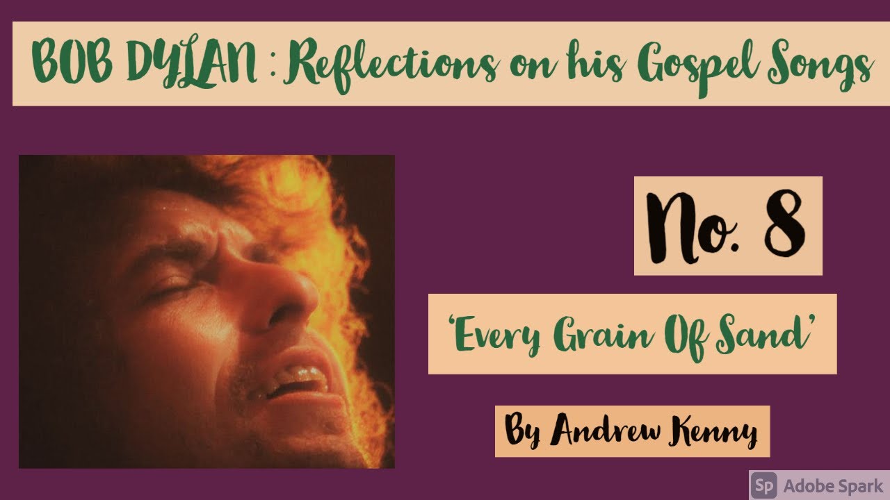 BOB DYLAN : REFLECTIONS ON HIS GOSPEL SONGS : NO. 8 . 'EVERY GRAIN OF SAND' By Andrew Kenny