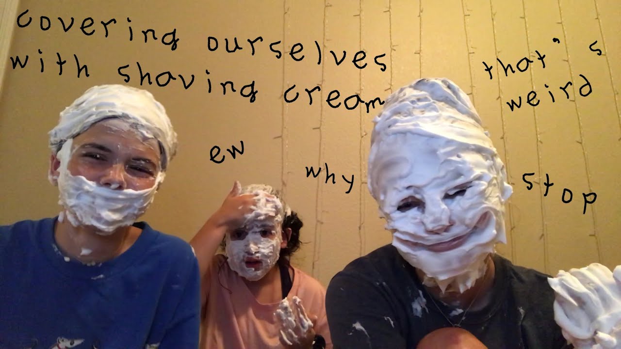 COVERING OURSELVES IN SHAVING CREAM