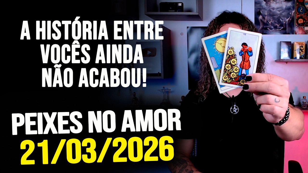 A HISTÓRIA ENTRE VOCÊS AINDA NÃO ACABOU!!!!! PEIXES NO AMOR - SÁBADO 21/03/2026 ❤️