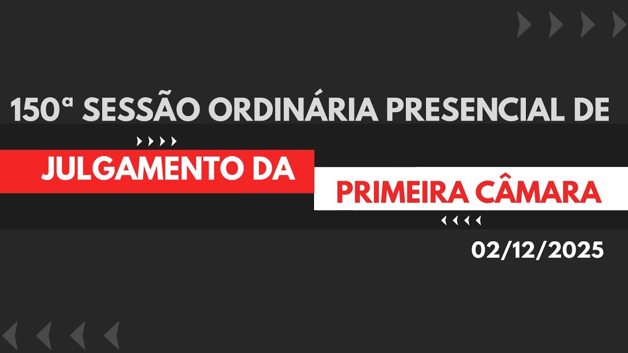 ▲ 150&ordf; SESS&Atilde;O ORDIN&Aacute;RIA PRESENCIAL DE JULGAMENTO DA PRIMEIRA C&Acirc;MARA (02/12/2025)