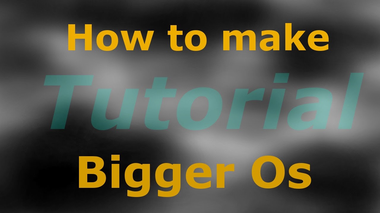 How to make Bigger Os (Tutorial)