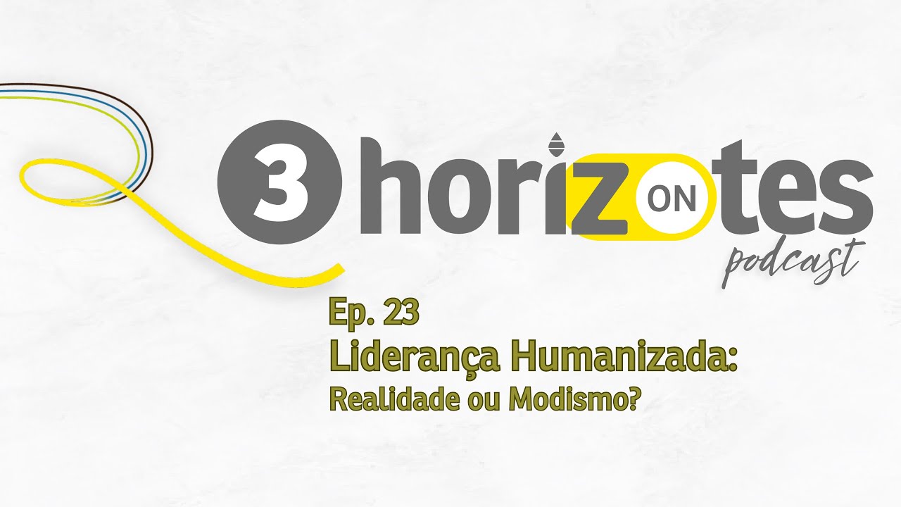 Podcast 3 Horizontes - Ep. 23 - Liderança Humanizada: Realidade ou Modismo?