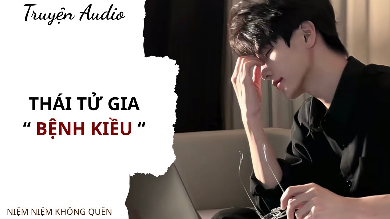 TRUYỆN AUDIO | Thái tử gia “bệnh kiều” | Niệm Niệm Không Quên