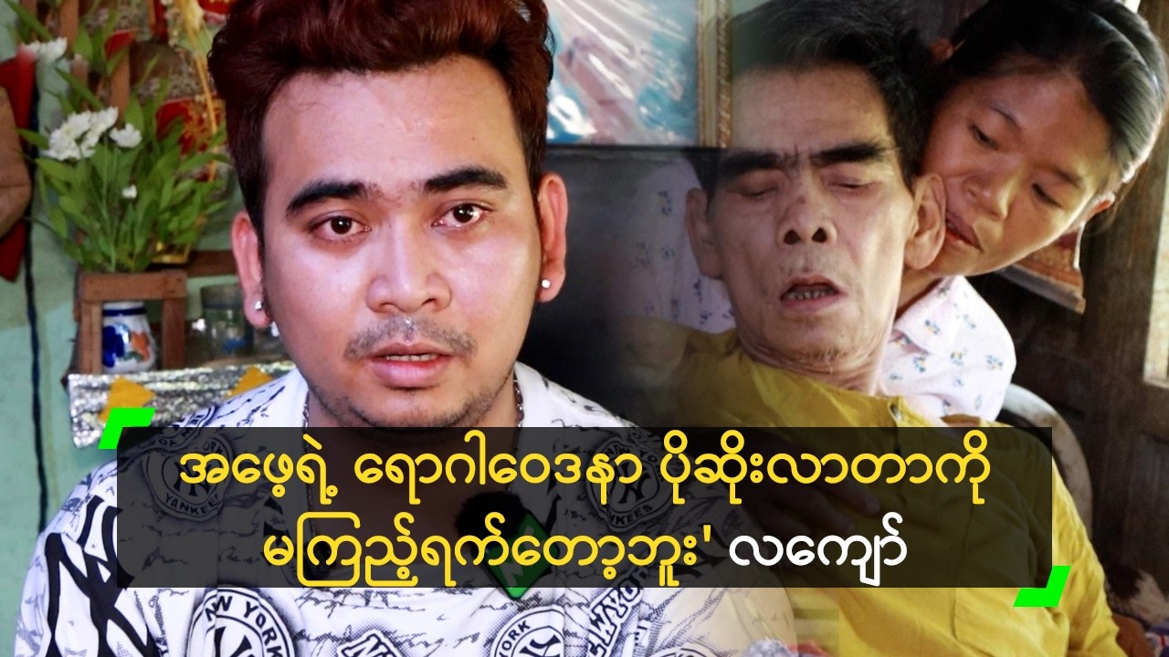 အဖေ့ရဲ့ ရောဂါဝေဒနာ ပိုဆိုးလာတာကို မကြည့်ရက်တော့ဘူး' လကျော်