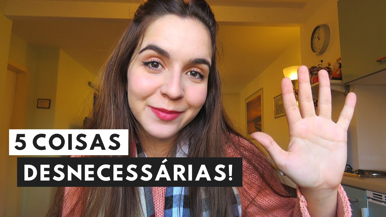 5 COISAS DESNECESSÁRIAS QUE VOCÊ ACHA QUE PRECISA!