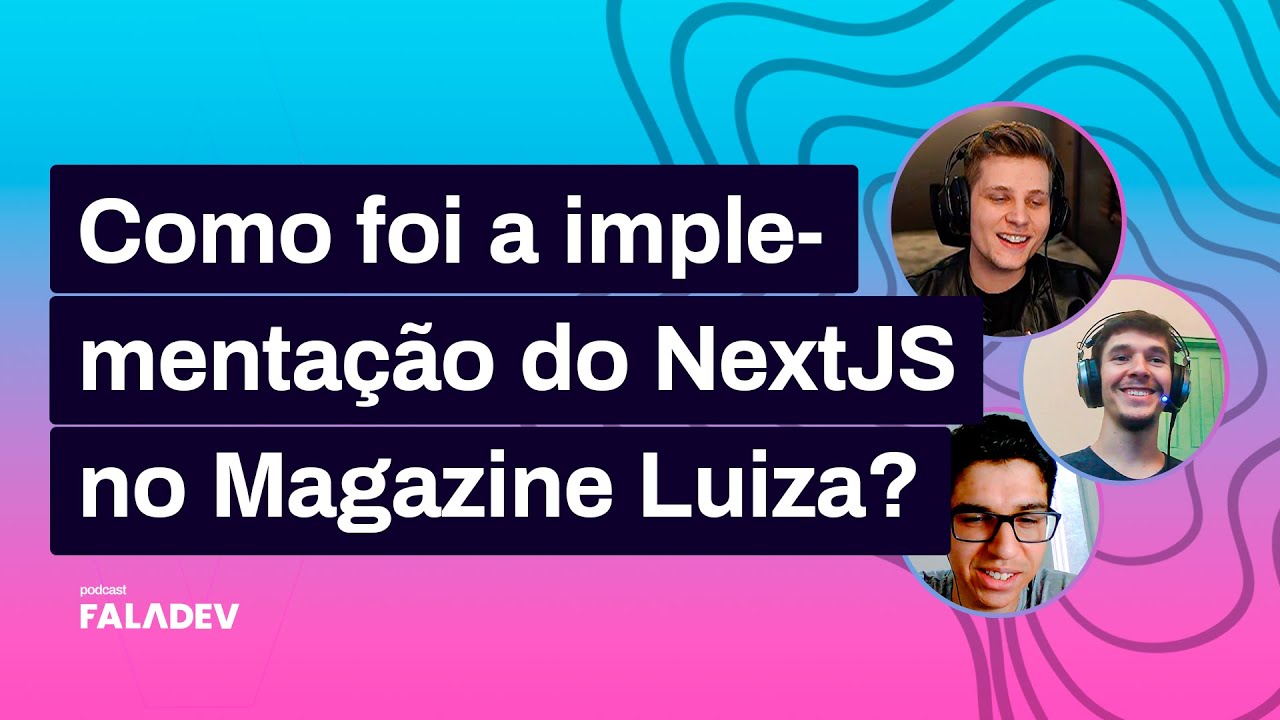 A aplicação do NextJS no desenvolvimento interno da Magazine Luiza - Faladev #36