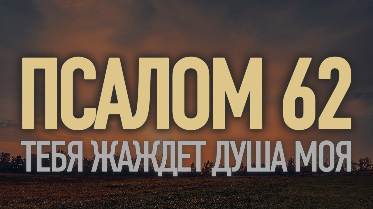 ПСАЛОМ 62 | МОЛИТВА О БОЖЬЕЙ МИЛОСТИ | Тебя жаждет душа моя