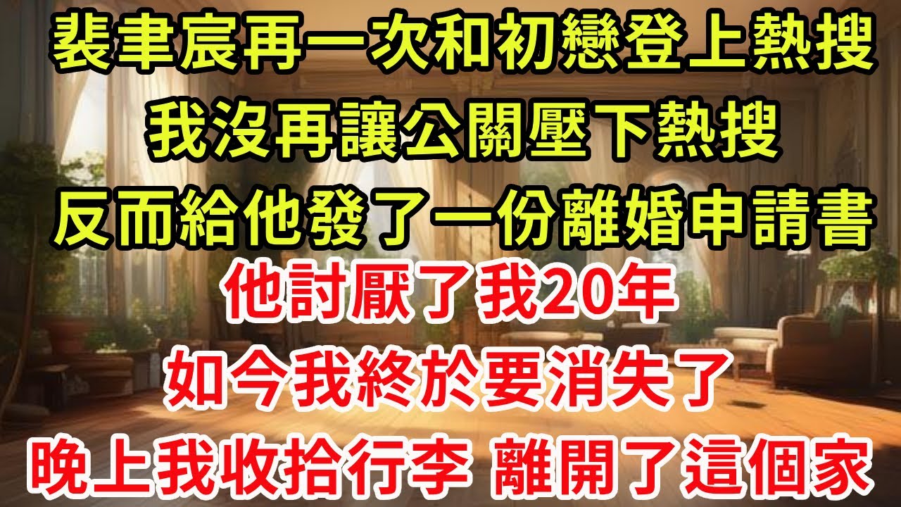 裴聿宸再一次和初戀登上熱搜。我沒再讓公關壓下熱搜。反而給他發了一份離婚申請書。他討厭了我20年，如今我終於要消失了。晚上我收拾行李。離開了這個家。