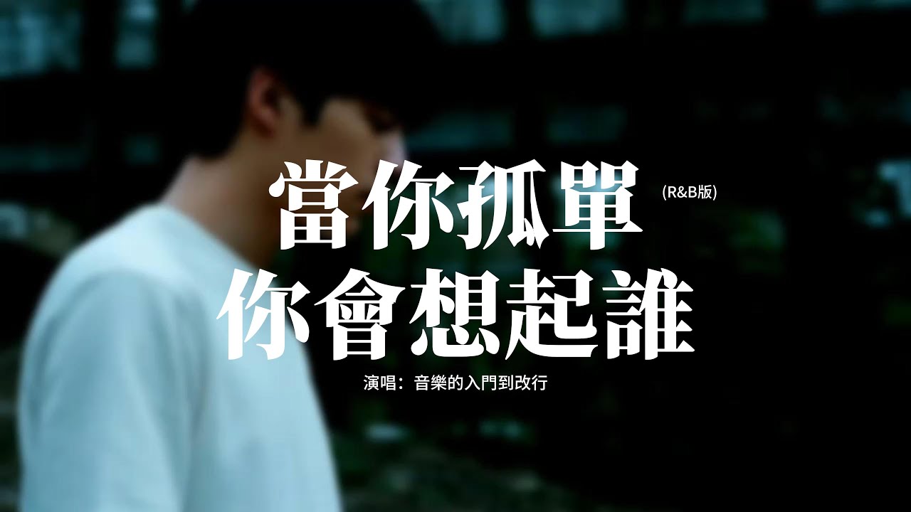 音樂的入門到改行 - 當你孤單你會想起誰 (R&B版)『但是天總會黑，人總要離別，誰也不能永遠陪誰，而孤單的滋味。』【動態歌詞MV】