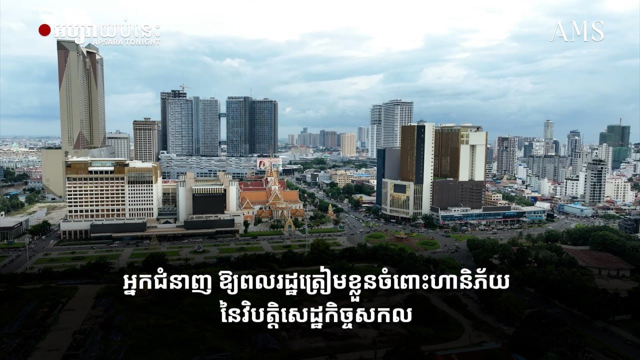 អ្នកជំនាញ ឱ្យពលរដ្ឋត្រៀមខ្លួនចំពោះហានិភ័យនៃវិបត្តិសេដ្ឋកិច្ចសកល