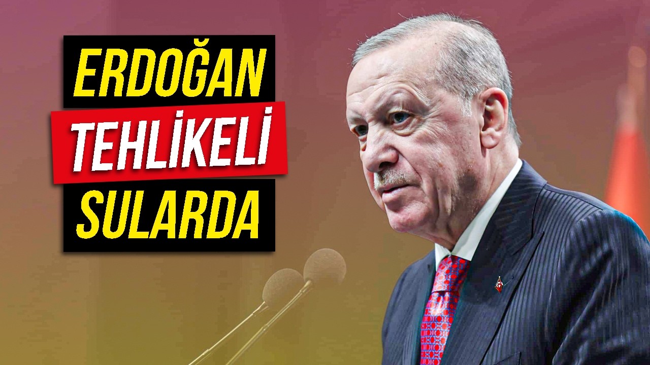 Erdoğan Çok Tehlikeli Sularda