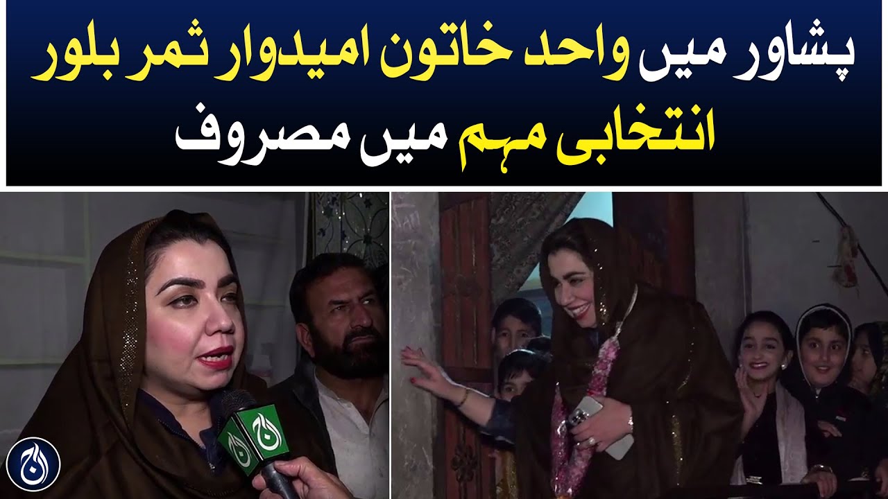 Samar Bilor, the only female candidate in Peshawar, is busy in the election campaign  - Aaj News