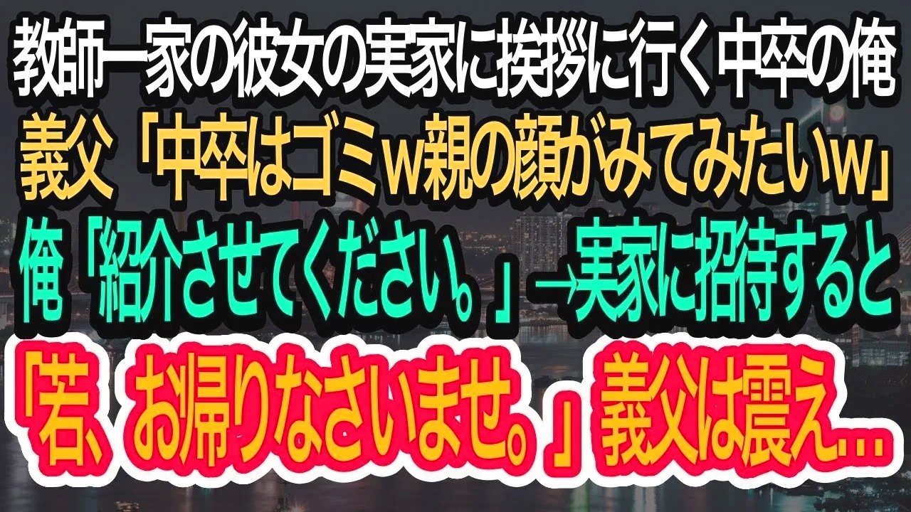【スカッとする話】女教師の彼女の実家に挨拶に行く俺。公務員の義父が「中卒は無理w親の顔が見てみたいw」俺「紹介しますよ」→その後、義父と実家へ行くと「若、お帰りなさい」「え？」【朗読】【感動する話】