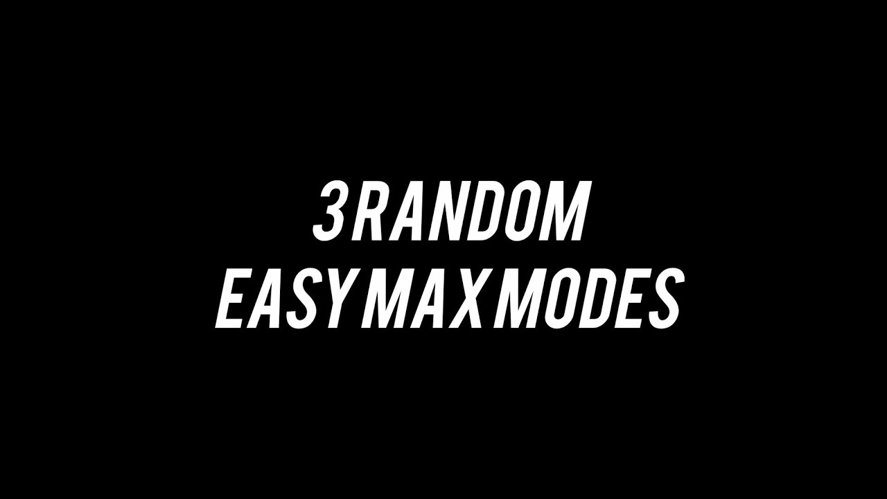 3 random easy max modes