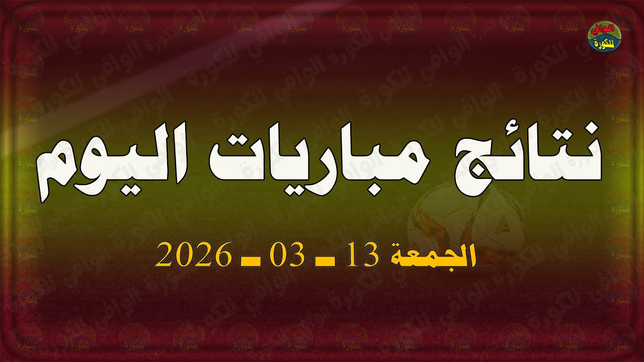 نتائج مباريات اليوم | الجمعة 13-3-2026 | نتائج مباريات اليوم | الجمعة 13 مارس 2026