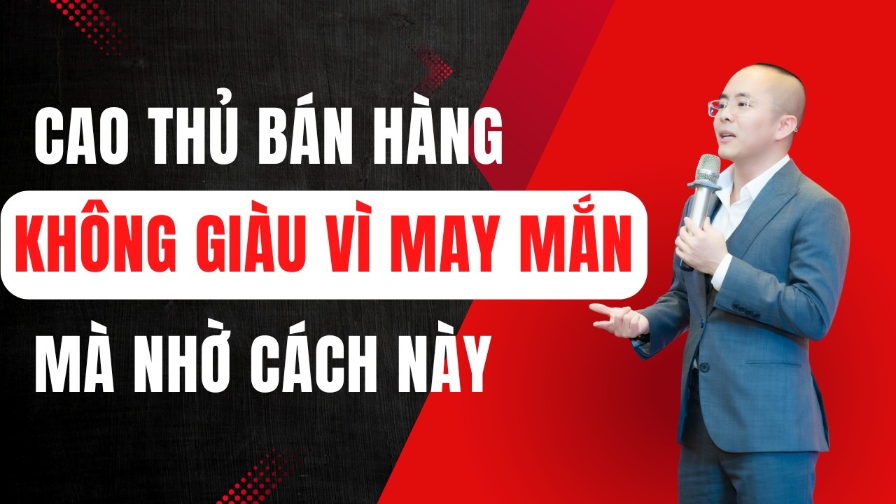 Cao Thủ Bán Hàng Không Giàu Vì May Mắn, Mà Nhờ Điều Này | Master Anh Đức