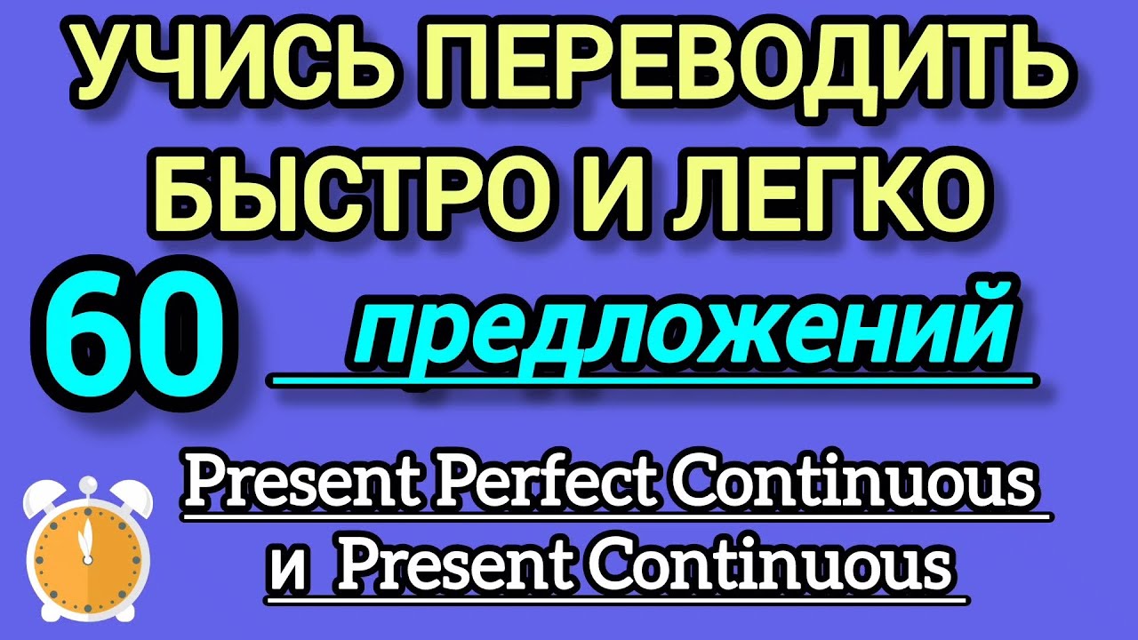 Учись переводить быстро и легко. 60 предложений в Present Perfect Continuous и Present Continuous 
