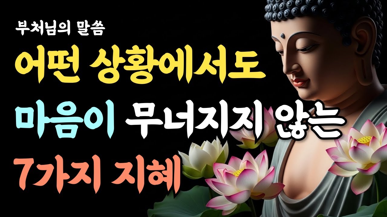 어떤 상황에서도 마음이 무너지지 않는 7가지 지혜ㅣ부처님 말씀ㅣ석가모니ㅣ마음ㅣ깨달음ㅣ마음공부