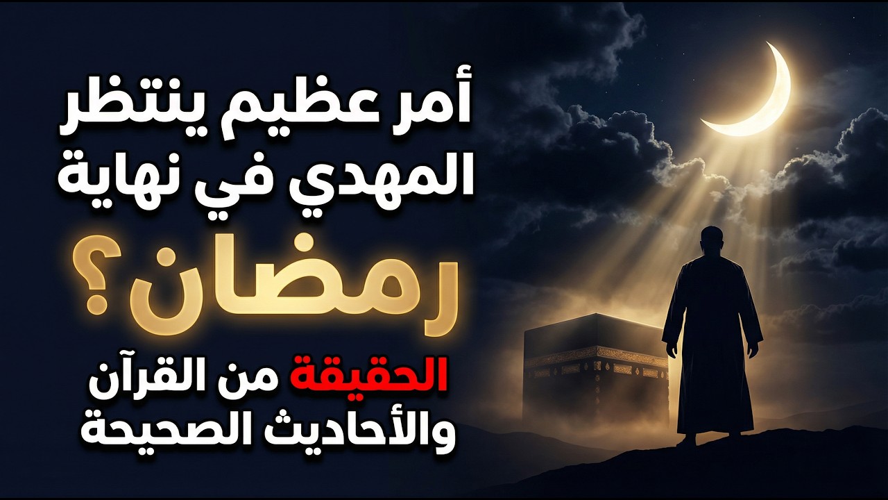 أمر عظيم ينتظر المهدي في نهاية رمضان؟ الحقيقة من القرآن والأحاديث الصحيحة