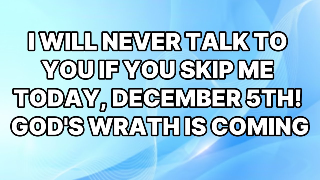 🛑GOD SAYS;  I will never talk to you if you skip me today, December 4th! GOD'S WRATH IS COMING