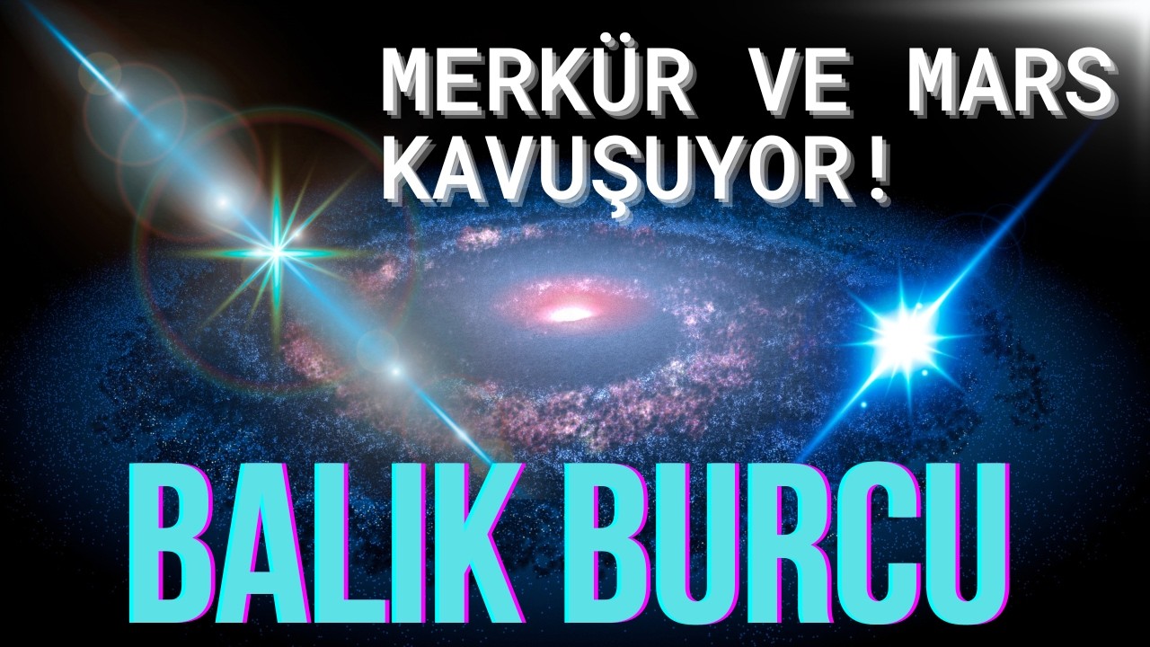 MERKÜR VE MARS KAVUŞUYOR ! BALIK BURCU YORUMLARI