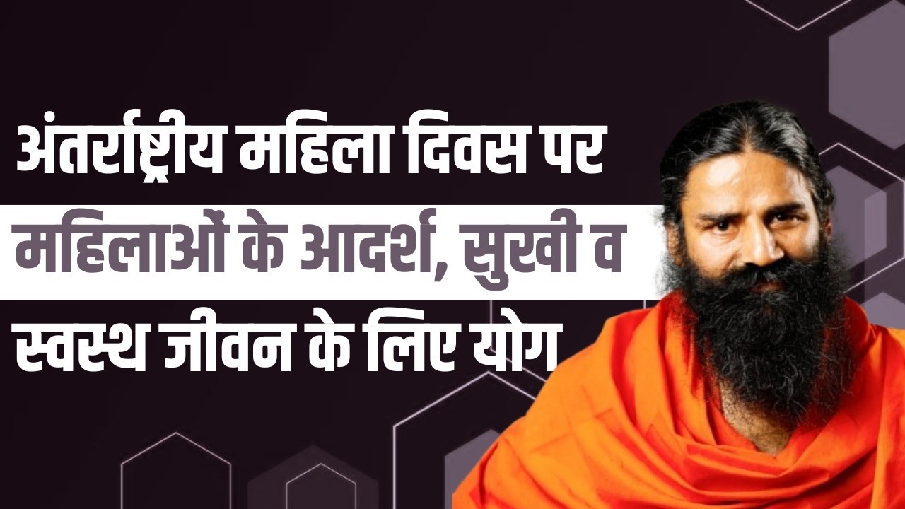 अंतर्राष्ट्रीय महिला दिवस पर महिलाओं के आदर्श, सुखी व स्वस्थ जीवन के लिए योग || Swami Ramdev