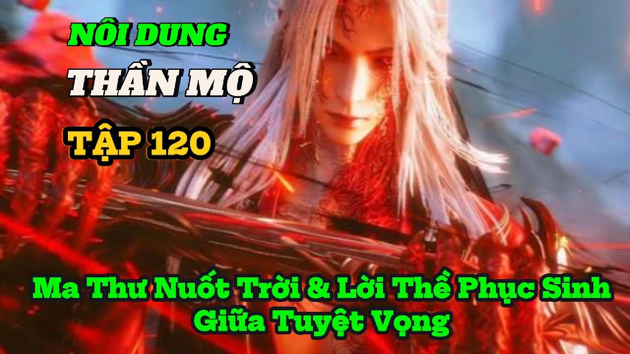 Tóm Tắt/ THẦN MỘ /TẬP 120 - Vô Tình Giới – Ma Thư Nuốt Trời & Lời Thề Phục Sinh Giữa Tuyệt Vọng
