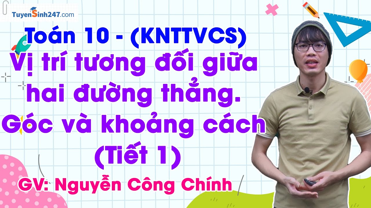 Vị trí tương đối giữa hai đường thẳng. Góc và khoảng cách – Tiết 1 | Toán 10 | GV: Nguyễn Công Chính