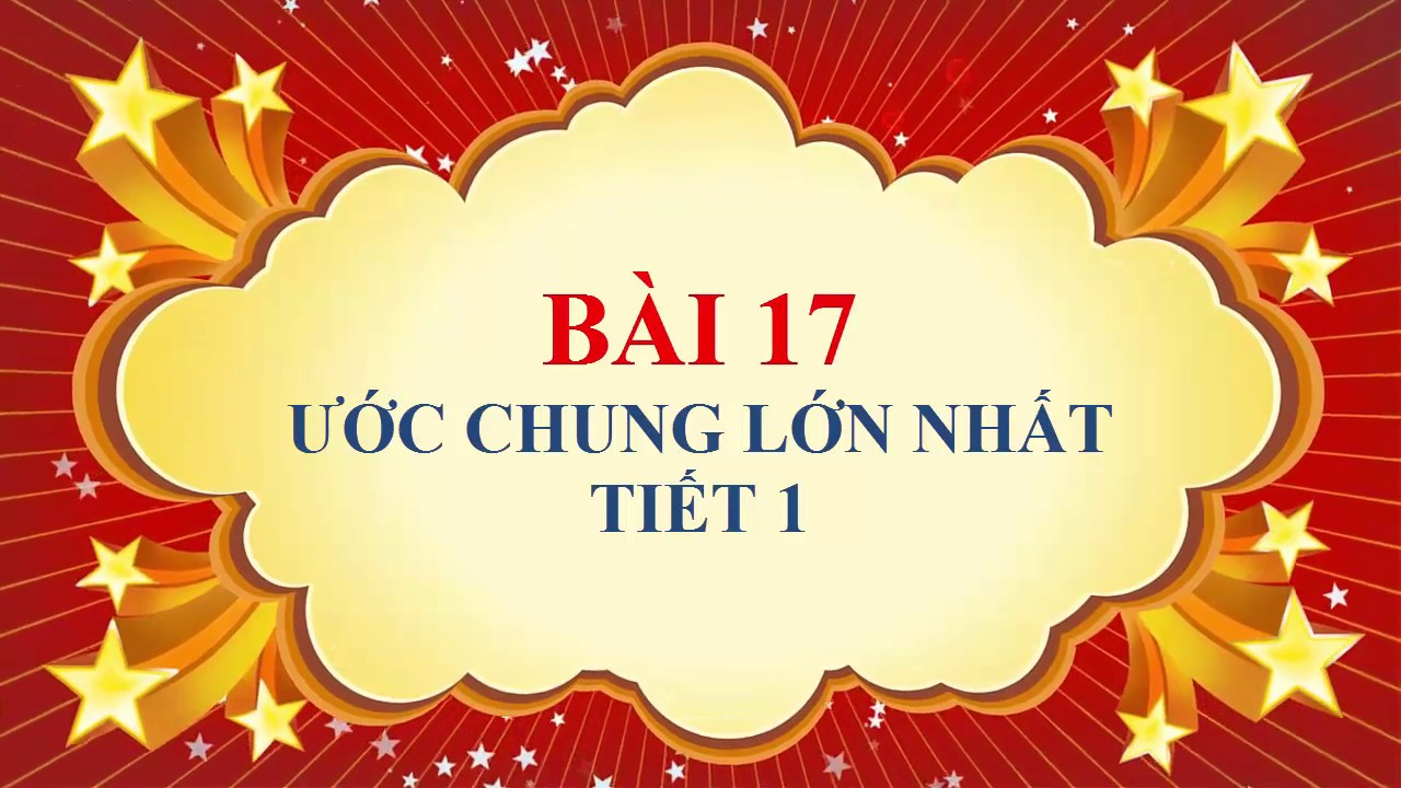 Toán học lớp 6 - Bài 17 - Ước chung lớn nhất - Tiết 1