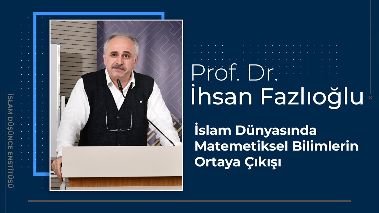 Prof. Dr. İhsan Fazlıoğlu I İslam Dünyasında Matemetiksel Bilimlerin Ortaya Çıkışı