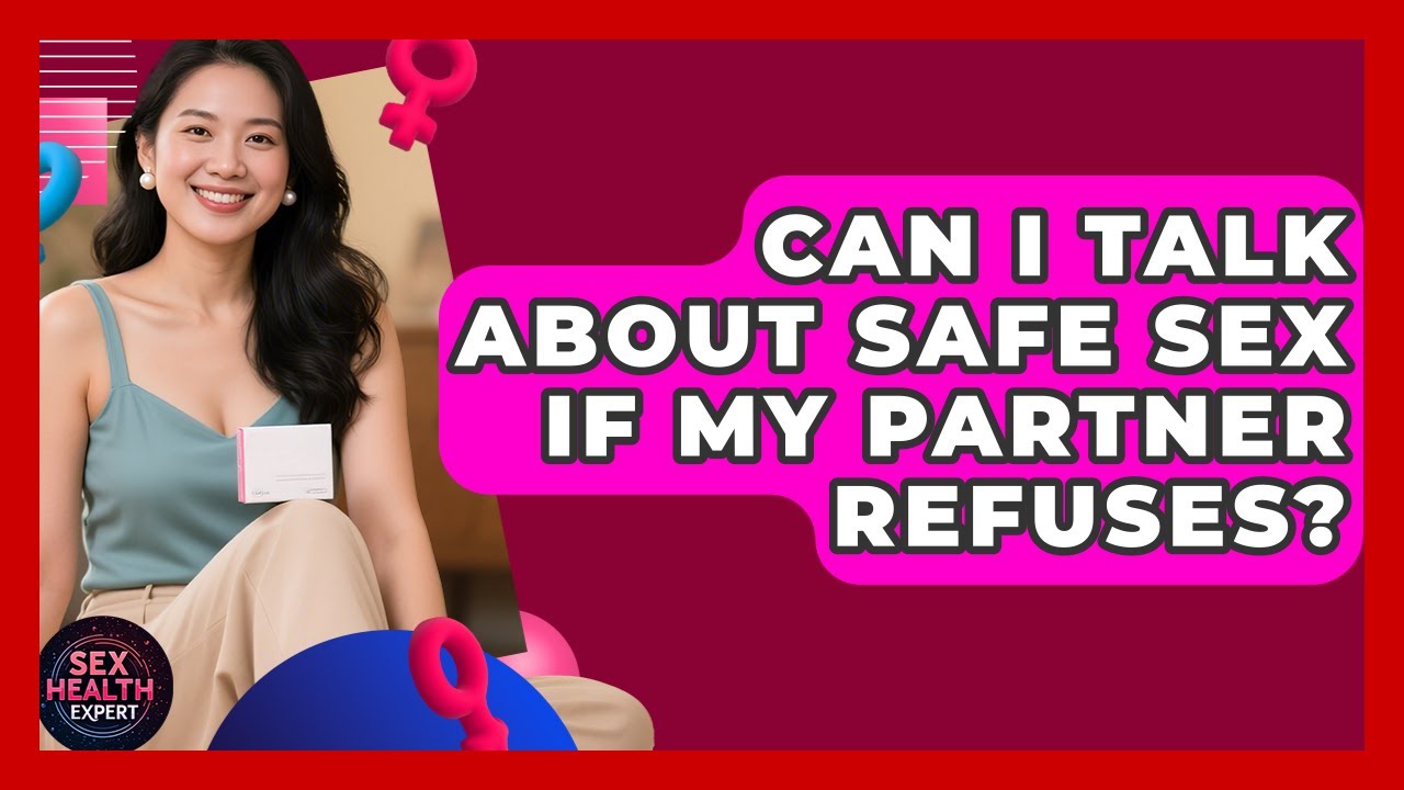 Can I Talk About Safe Sex If My Partner Refuses? - Sex Health Expert