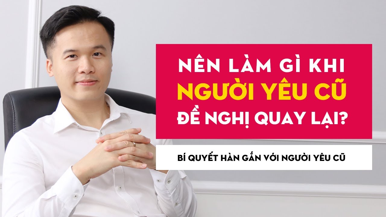 Nên làm gì khi người yêu cũ đề nghị quay lại? Bí quyết hàn gắn với người yêu cũ? | GRTY #25