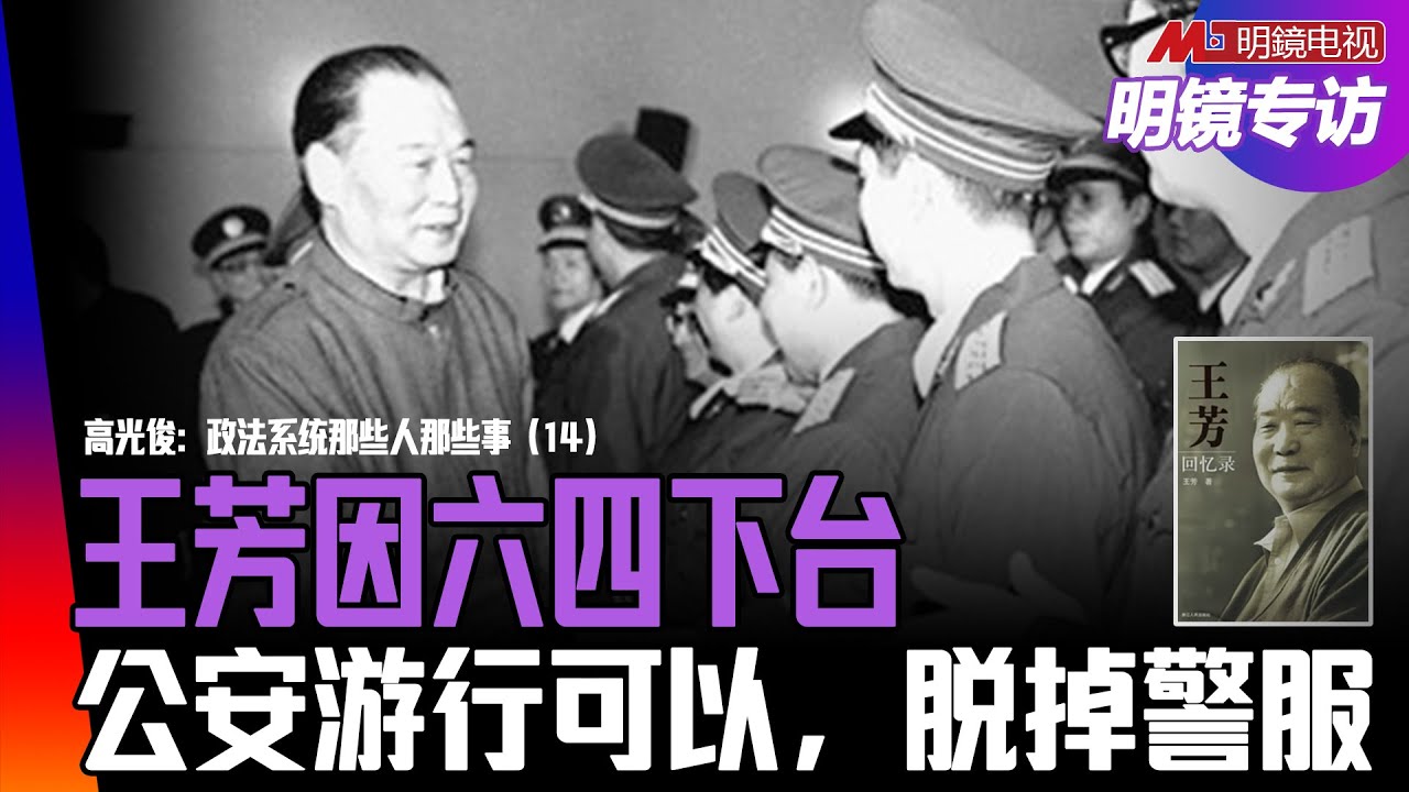 政法王乔石启用王芳，对六四处理模棱两可：公安游行可以，脱掉警服！原来大有玄机，公安与军人大不同；公安部管什么大案，何挺与千岛湖案｜明镜专访（高光俊、何频）